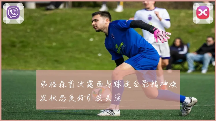 弗格森首次露面与球迷合影精神焕发状态良好引发关注