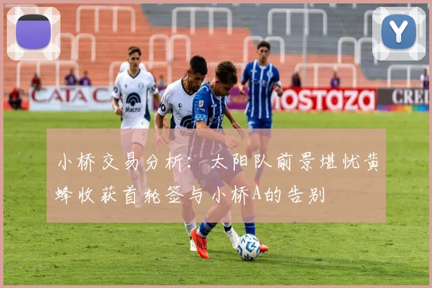 小桥交易分析：太阳队前景堪忧黄蜂收获首轮签与小桥A的告别