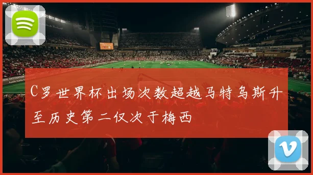 C罗世界杯出场次数超越马特乌斯升至历史第二仅次于梅西