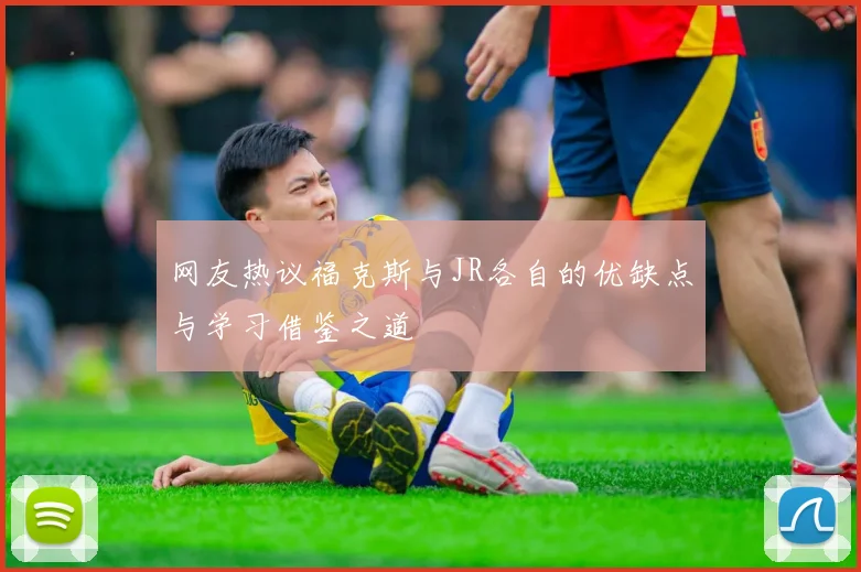 网友热议福克斯与JR各自的优缺点与学习借鉴之道