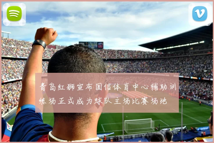 青岛红狮宣布国信体育中心辅助训练场正式成为球队主场比赛场地