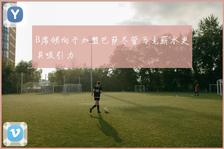 B席倾向于加盟巴萨尽管马竞薪水更具吸引力