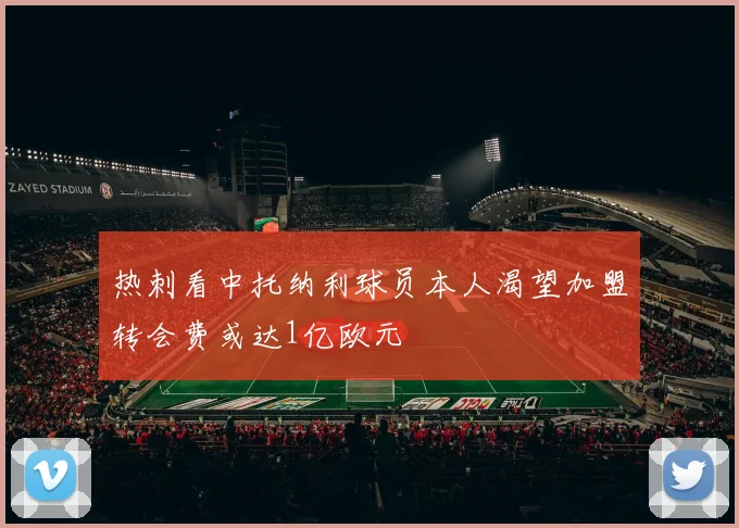 热刺看中托纳利球员本人渴望加盟转会费或达1亿欧元